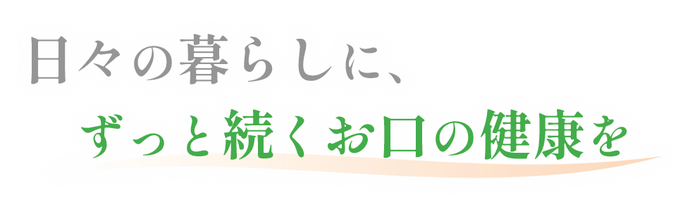 日々の暮らしに、ずっと続くお口の健康を